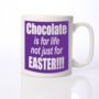 Chocolate is for life not just for Easter Personalised Mug - 9.99 Chocolate is for life not just for Easter Personalised Mug