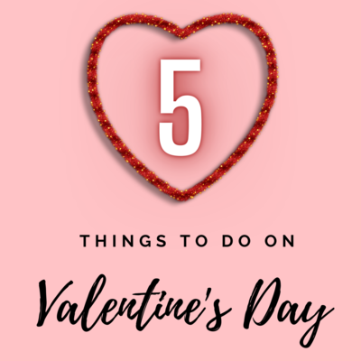 5 Things to Do on Valentine's Day